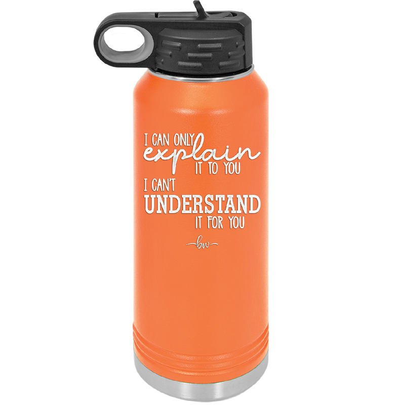 I Can Only Explain it to You I Can't Understand it For You - Laser Engraved Stainless Steel Drinkware - 2152 -