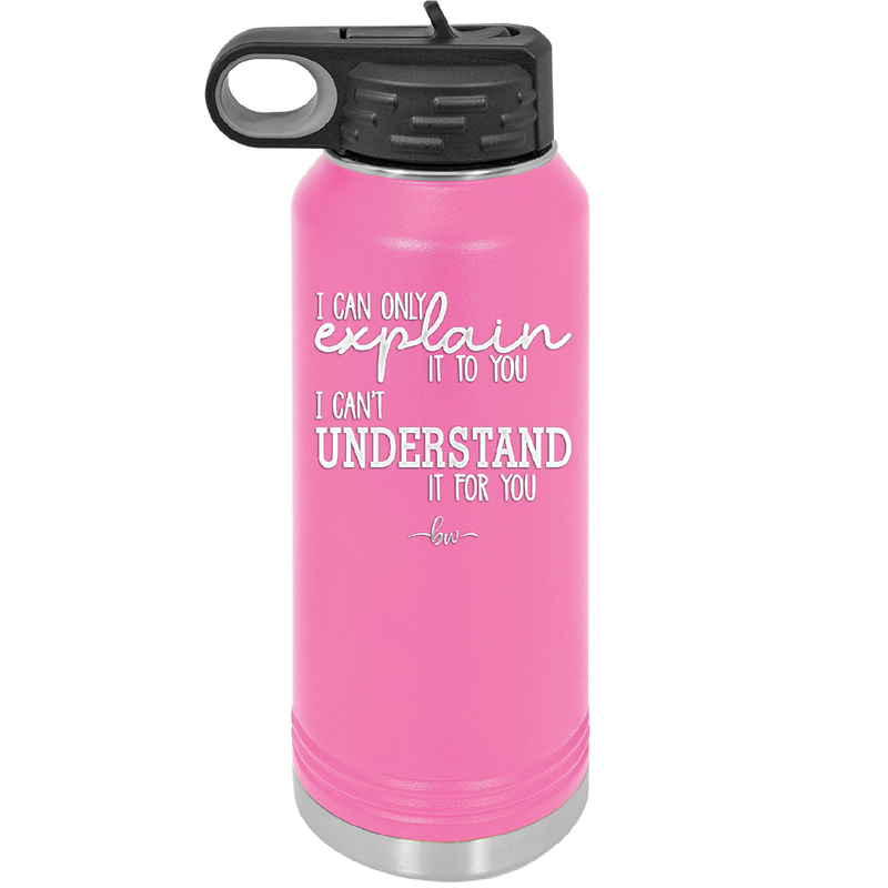 I Can Only Explain it to You I Can't Understand it For You - Laser Engraved Stainless Steel Drinkware - 2152 -