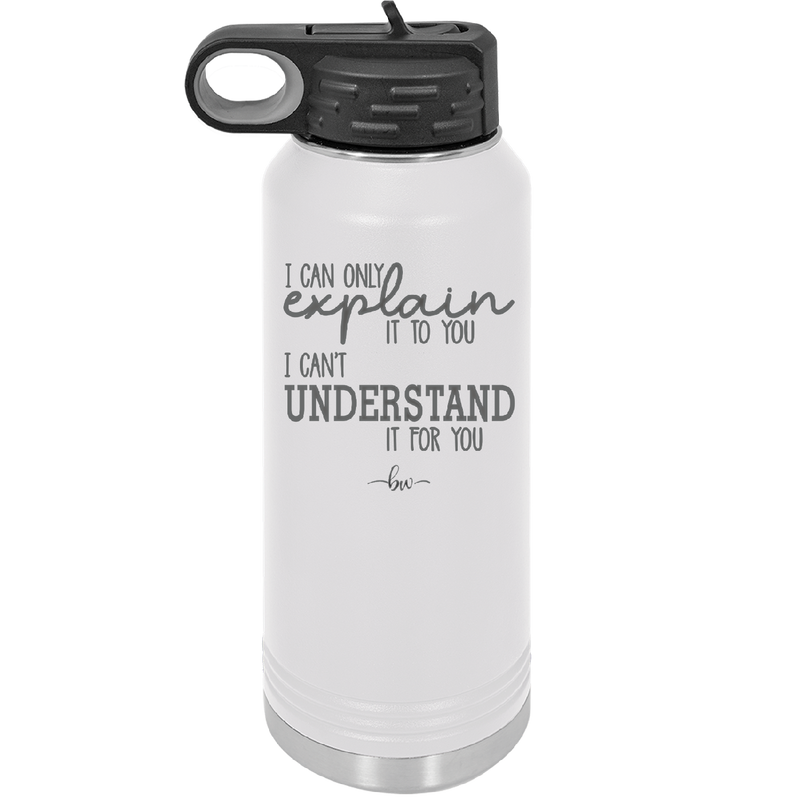 I Can Only Explain it to You I Can't Understand it For You - Laser Engraved Stainless Steel Drinkware - 2152 -