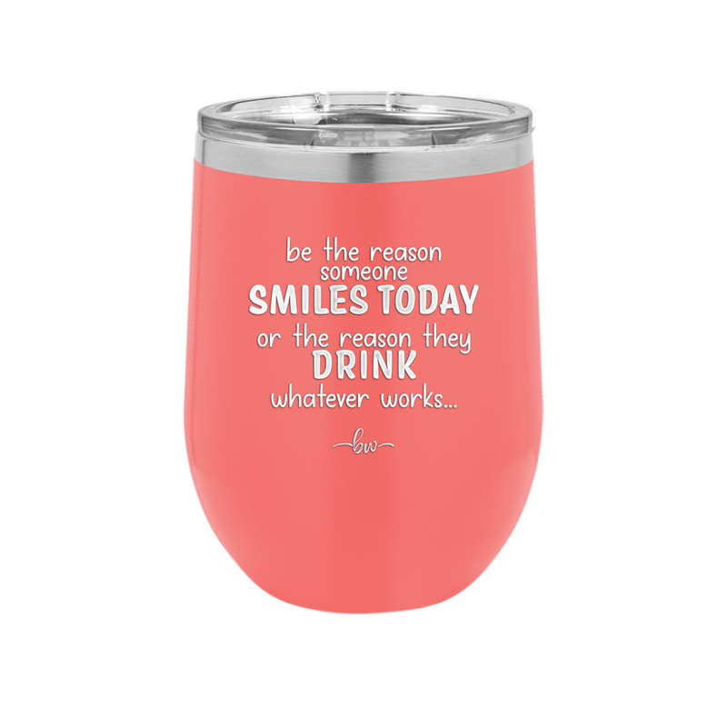 Be the Reason Someone Smiles Today or the Reason They Drink - Laser Engraved Stainless Steel Drinkware - 2204 -