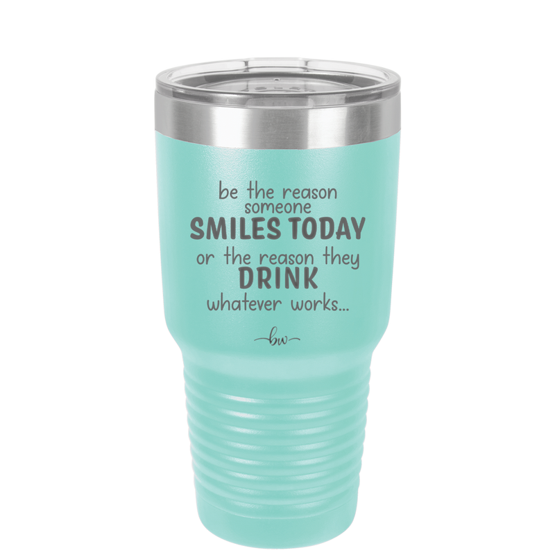 Be the Reason Someone Smiles Today or the Reason They Drink - Laser Engraved Stainless Steel Drinkware - 2204 -