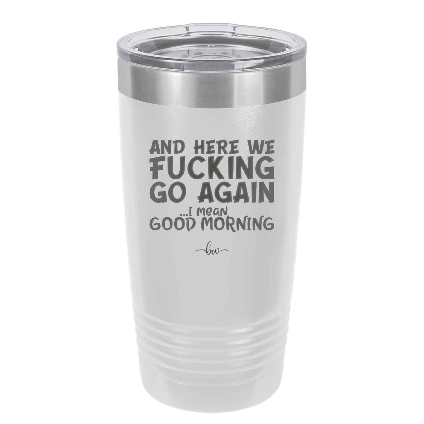 And Here We Fucking Go Again I Mean Good Morning - Laser Engraved Stainless Steel Drinkware - 2206 -