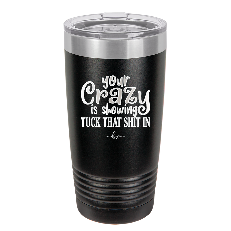 Your Crazy is Showing Tuck That Shit in - Laser Engraved Stainless Steel Drinkware - 2226 -