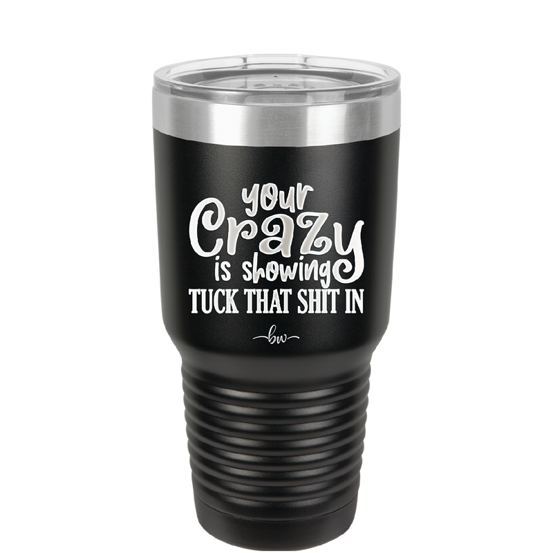 Your Crazy is Showing Tuck That Shit in - Laser Engraved Stainless Steel Drinkware - 2226 -