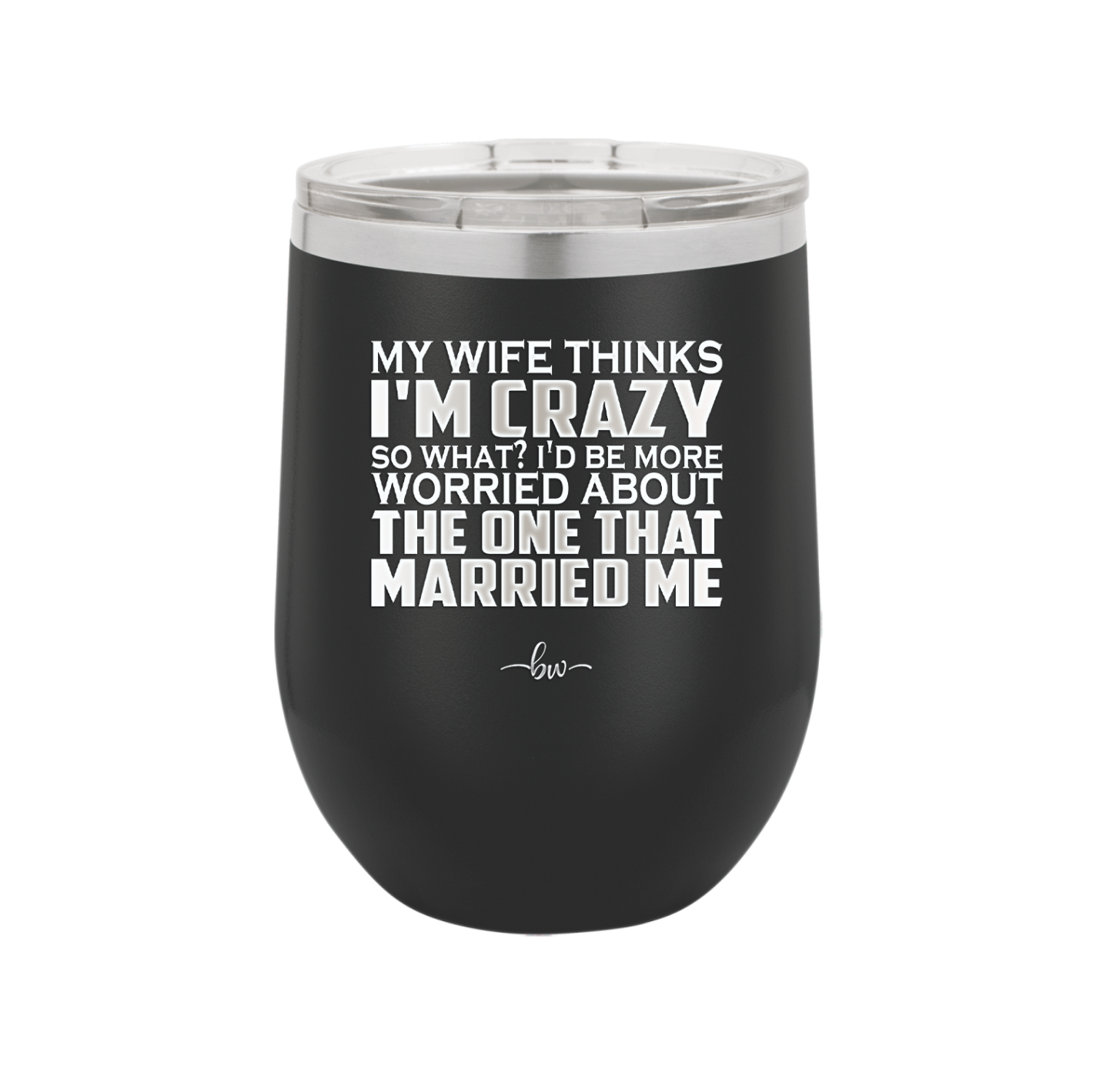 My Wife Thinks I'm Crazy I'd Be More Worried About the One That Married Me - Laser Engraved Stainless Steel Drinkware - 2229 -