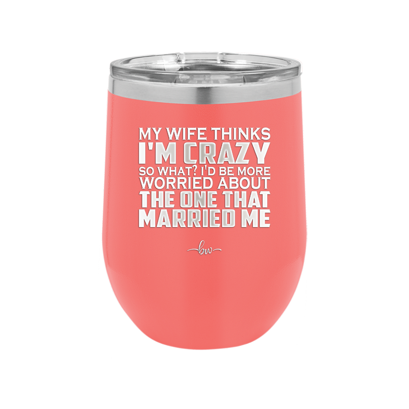 My Wife Thinks I'm Crazy I'd Be More Worried About the One That Married Me - Laser Engraved Stainless Steel Drinkware - 2229 -