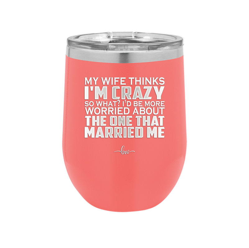 My Wife Thinks I'm Crazy I'd Be More Worried About the One That Married Me - Laser Engraved Stainless Steel Drinkware - 2229 -