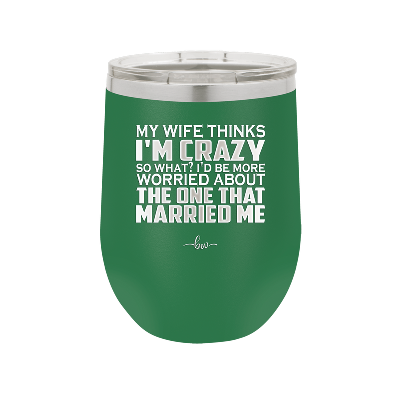 My Wife Thinks I'm Crazy I'd Be More Worried About the One That Married Me - Laser Engraved Stainless Steel Drinkware - 2229 -