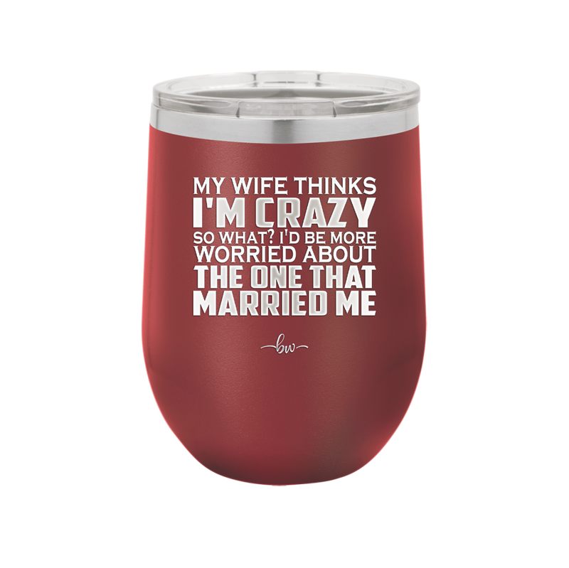 My Wife Thinks I'm Crazy I'd Be More Worried About the One That Married Me - Laser Engraved Stainless Steel Drinkware - 2229 -