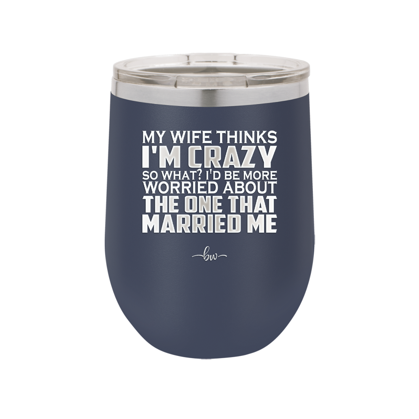 My Wife Thinks I'm Crazy I'd Be More Worried About the One That Married Me - Laser Engraved Stainless Steel Drinkware - 2229 -