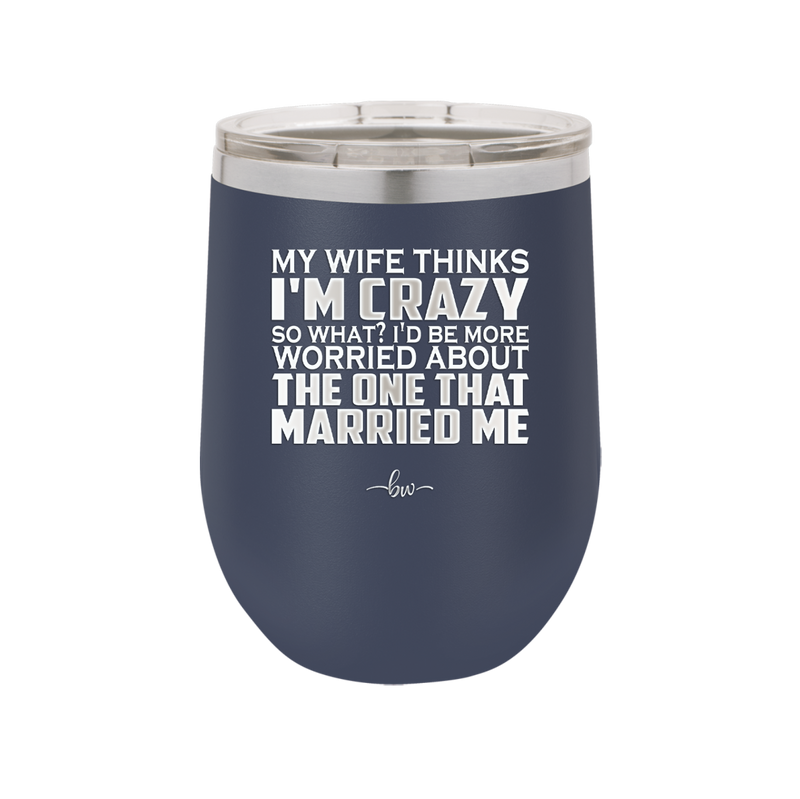 My Wife Thinks I'm Crazy I'd Be More Worried About the One That Married Me - Laser Engraved Stainless Steel Drinkware - 2229 -