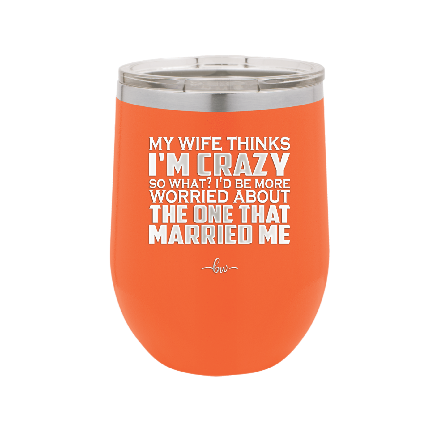 My Wife Thinks I'm Crazy I'd Be More Worried About the One That Married Me - Laser Engraved Stainless Steel Drinkware - 2229 -