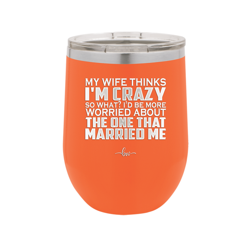 My Wife Thinks I'm Crazy I'd Be More Worried About the One That Married Me - Laser Engraved Stainless Steel Drinkware - 2229 -