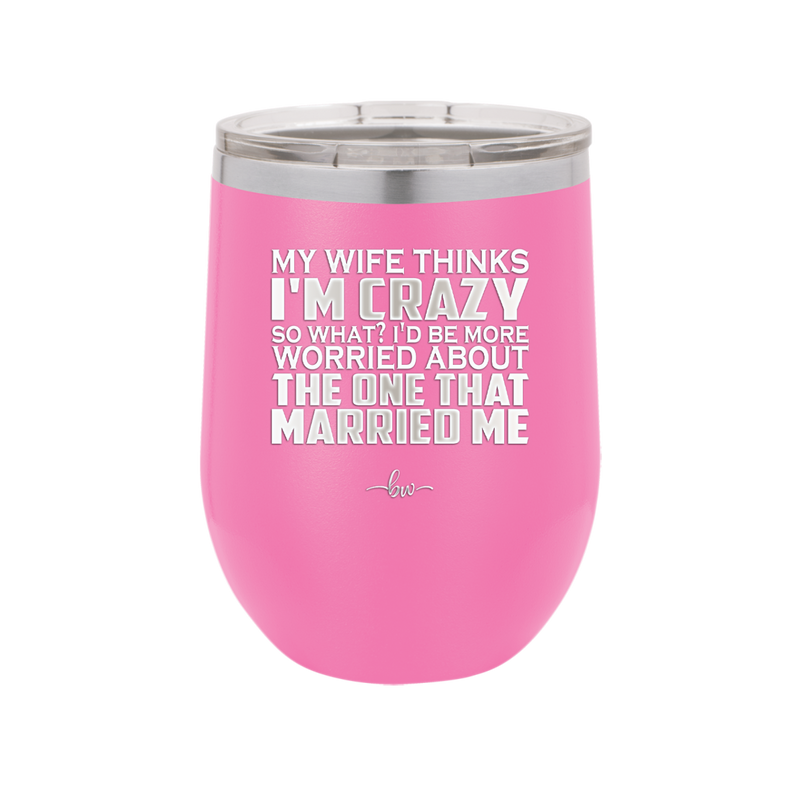 My Wife Thinks I'm Crazy I'd Be More Worried About the One That Married Me - Laser Engraved Stainless Steel Drinkware - 2229 -