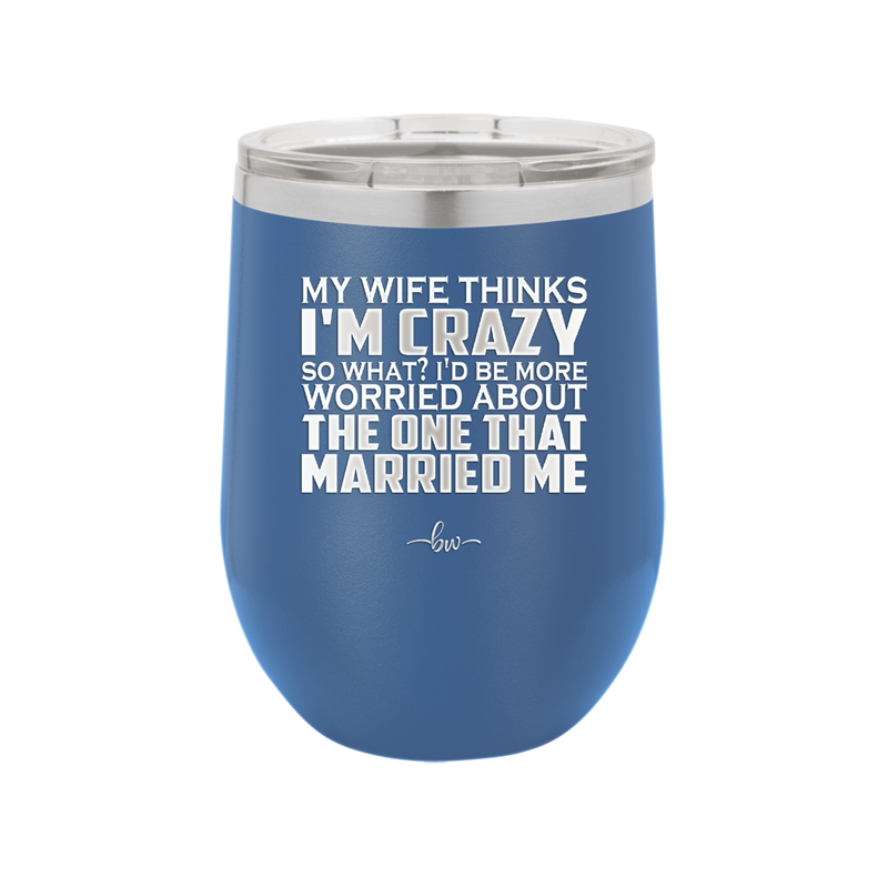 My Wife Thinks I'm Crazy I'd Be More Worried About the One That Married Me - Laser Engraved Stainless Steel Drinkware - 2229 -