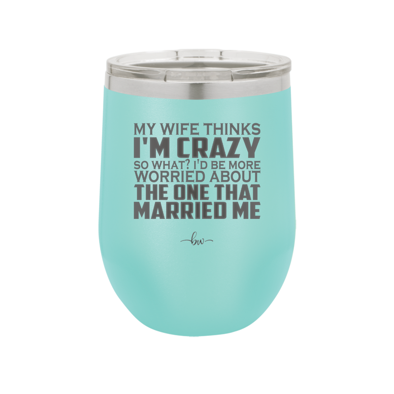 My Wife Thinks I'm Crazy I'd Be More Worried About the One That Married Me - Laser Engraved Stainless Steel Drinkware - 2229 -