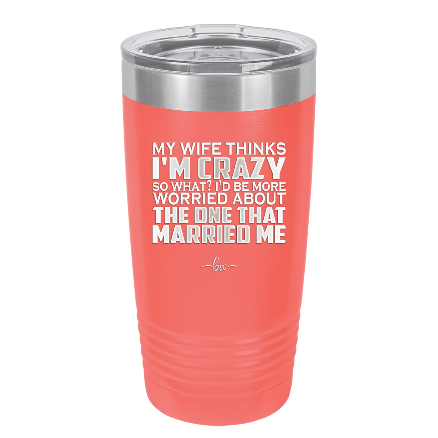 My Wife Thinks I'm Crazy I'd Be More Worried About the One That Married Me - Laser Engraved Stainless Steel Drinkware - 2229 -