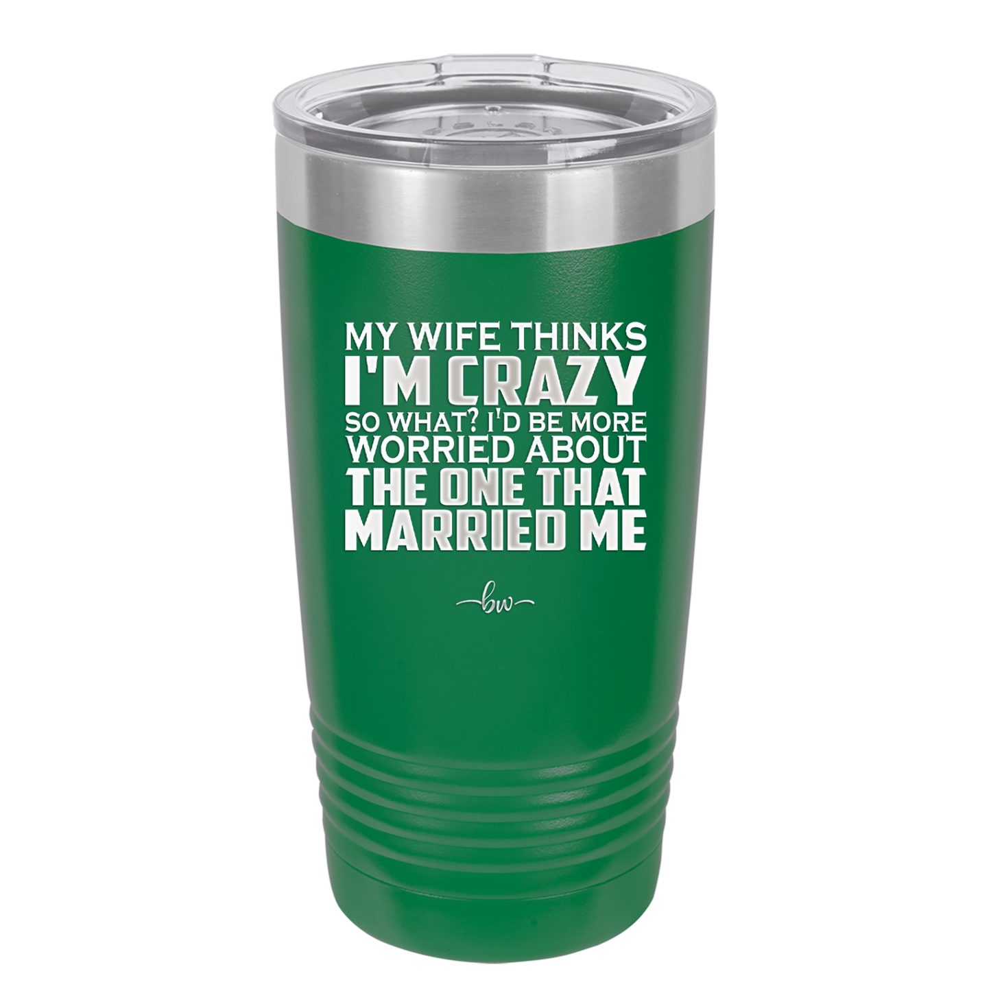 My Wife Thinks I'm Crazy I'd Be More Worried About the One That Married Me - Laser Engraved Stainless Steel Drinkware - 2229 -