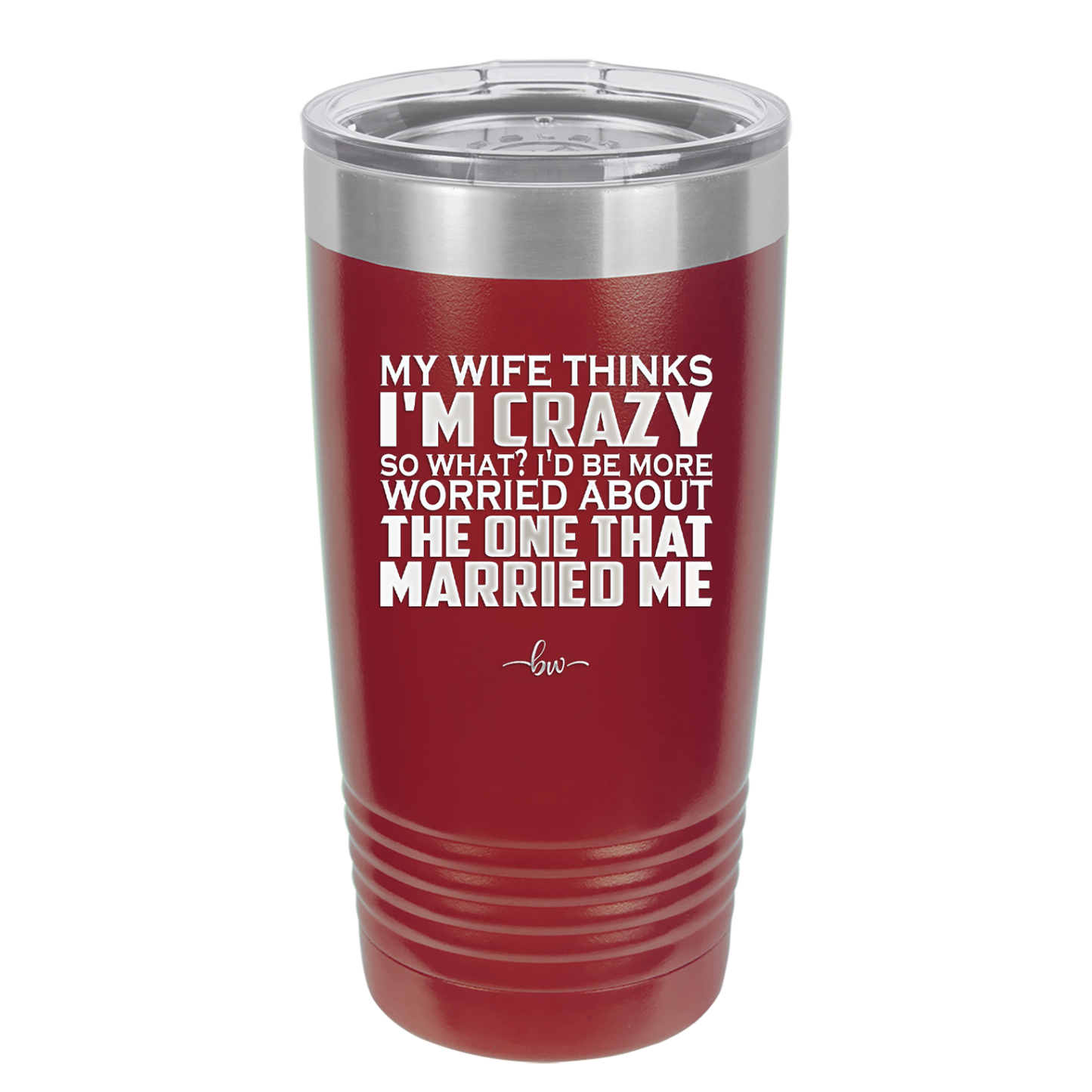 My Wife Thinks I'm Crazy I'd Be More Worried About the One That Married Me - Laser Engraved Stainless Steel Drinkware - 2229 -