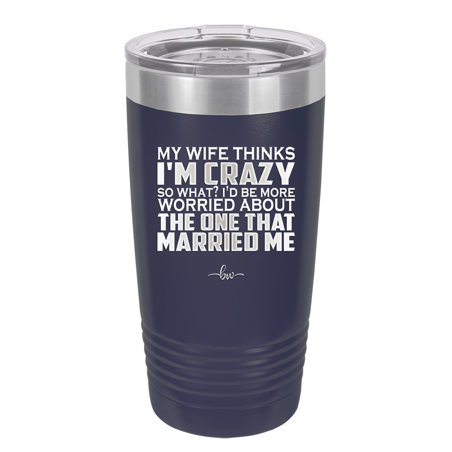 My Wife Thinks I'm Crazy I'd Be More Worried About the One That Married Me - Laser Engraved Stainless Steel Drinkware - 2229 -