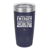 My Wife Thinks I'm Crazy I'd Be More Worried About the One That Married Me - Laser Engraved Stainless Steel Drinkware - 2229 -