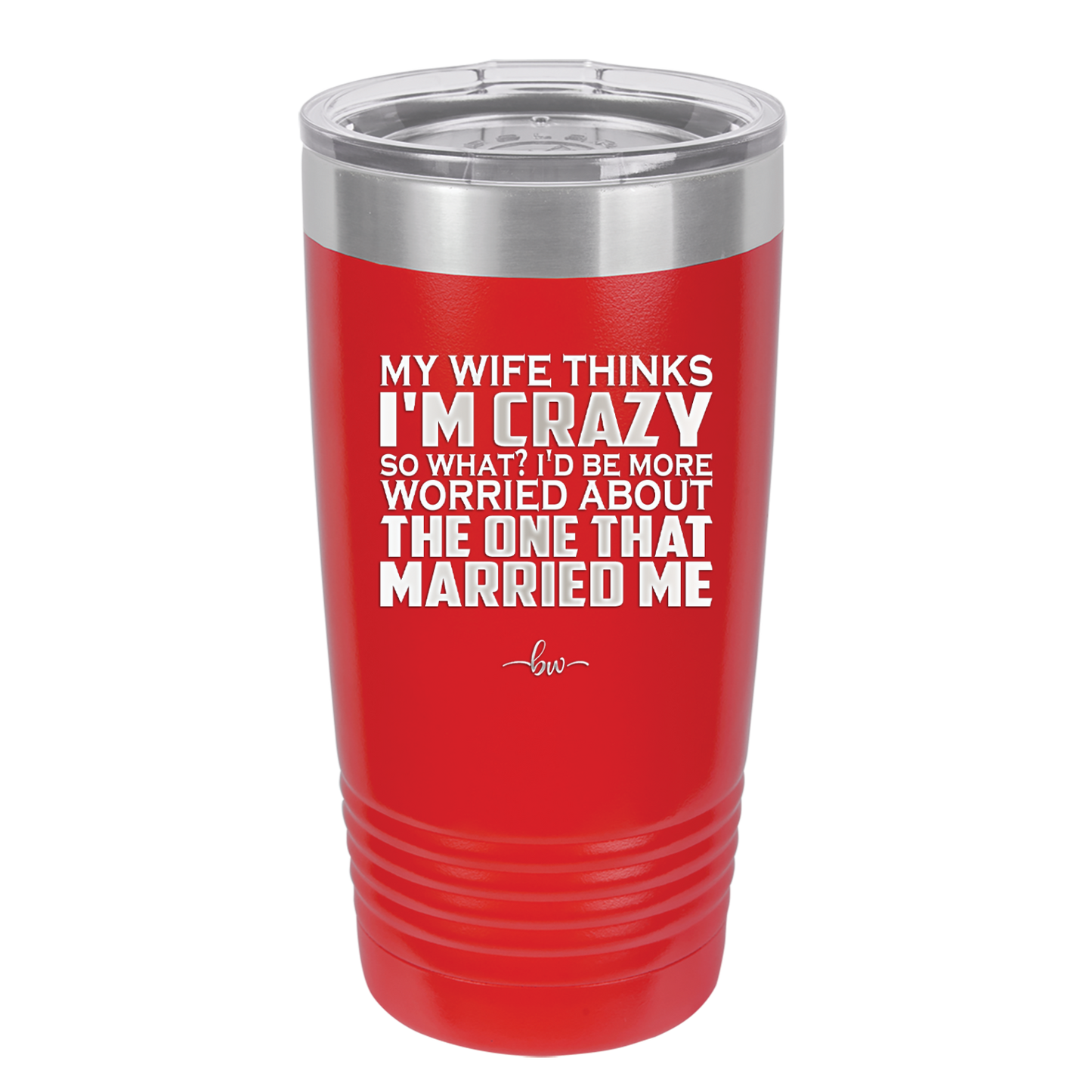 My Wife Thinks I'm Crazy I'd Be More Worried About the One That Married Me - Laser Engraved Stainless Steel Drinkware - 2229 -