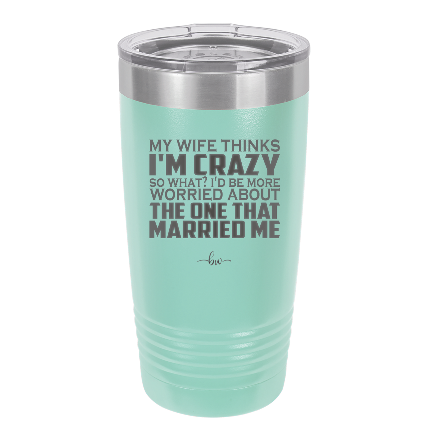 My Wife Thinks I'm Crazy I'd Be More Worried About the One That Married Me - Laser Engraved Stainless Steel Drinkware - 2229 -