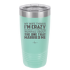 My Wife Thinks I'm Crazy I'd Be More Worried About the One That Married Me - Laser Engraved Stainless Steel Drinkware - 2229 -