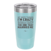 My Wife Thinks I'm Crazy I'd Be More Worried About the One That Married Me - Laser Engraved Stainless Steel Drinkware - 2229 -