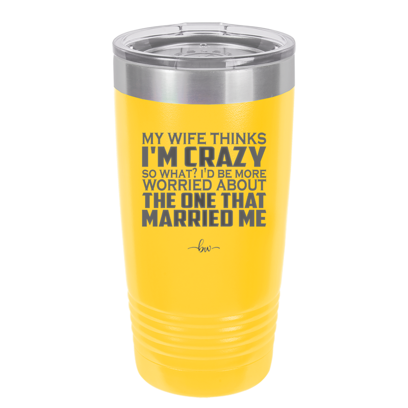 My Wife Thinks I'm Crazy I'd Be More Worried About the One That Married Me - Laser Engraved Stainless Steel Drinkware - 2229 -