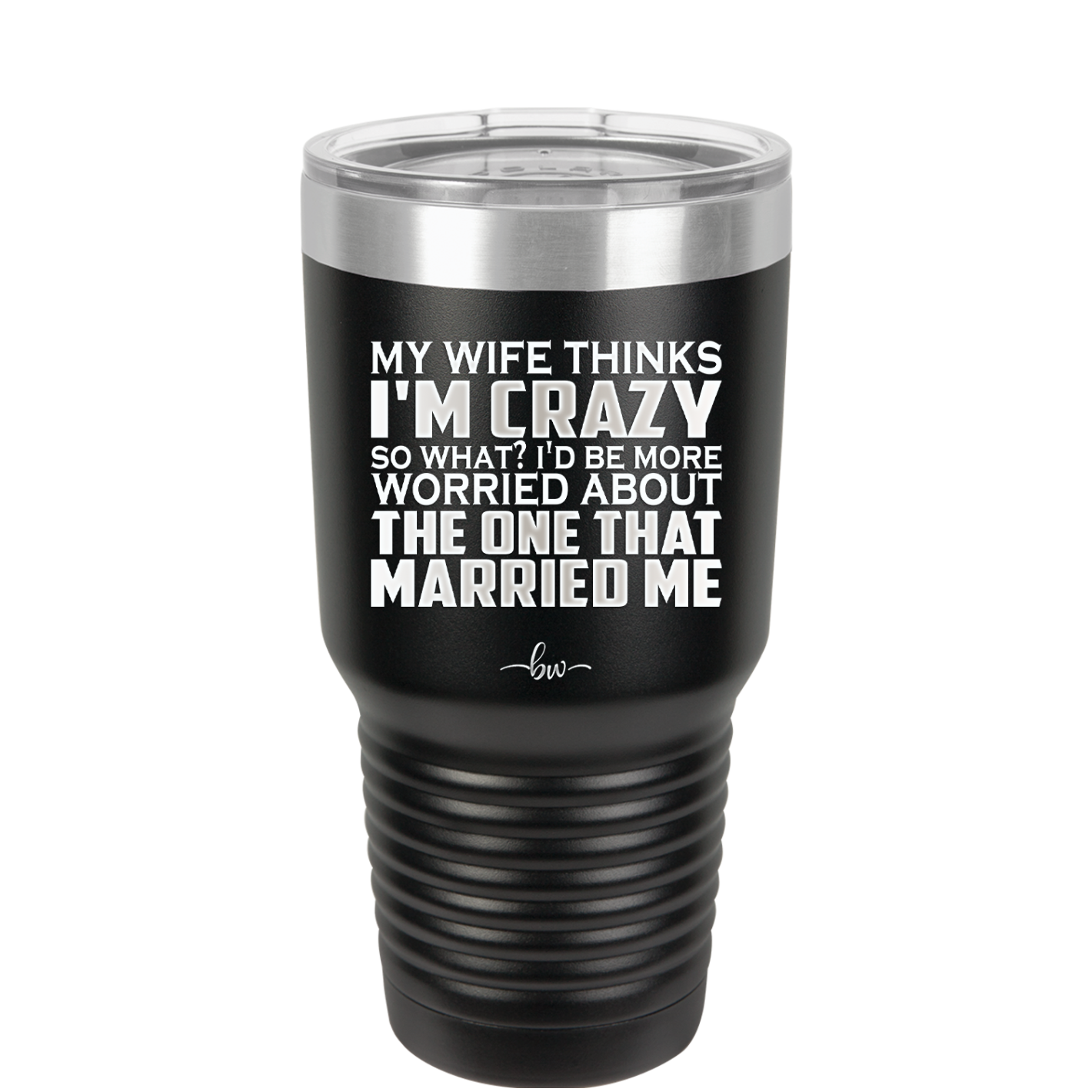 My Wife Thinks I'm Crazy I'd Be More Worried About the One That Married Me - Laser Engraved Stainless Steel Drinkware - 2229 -