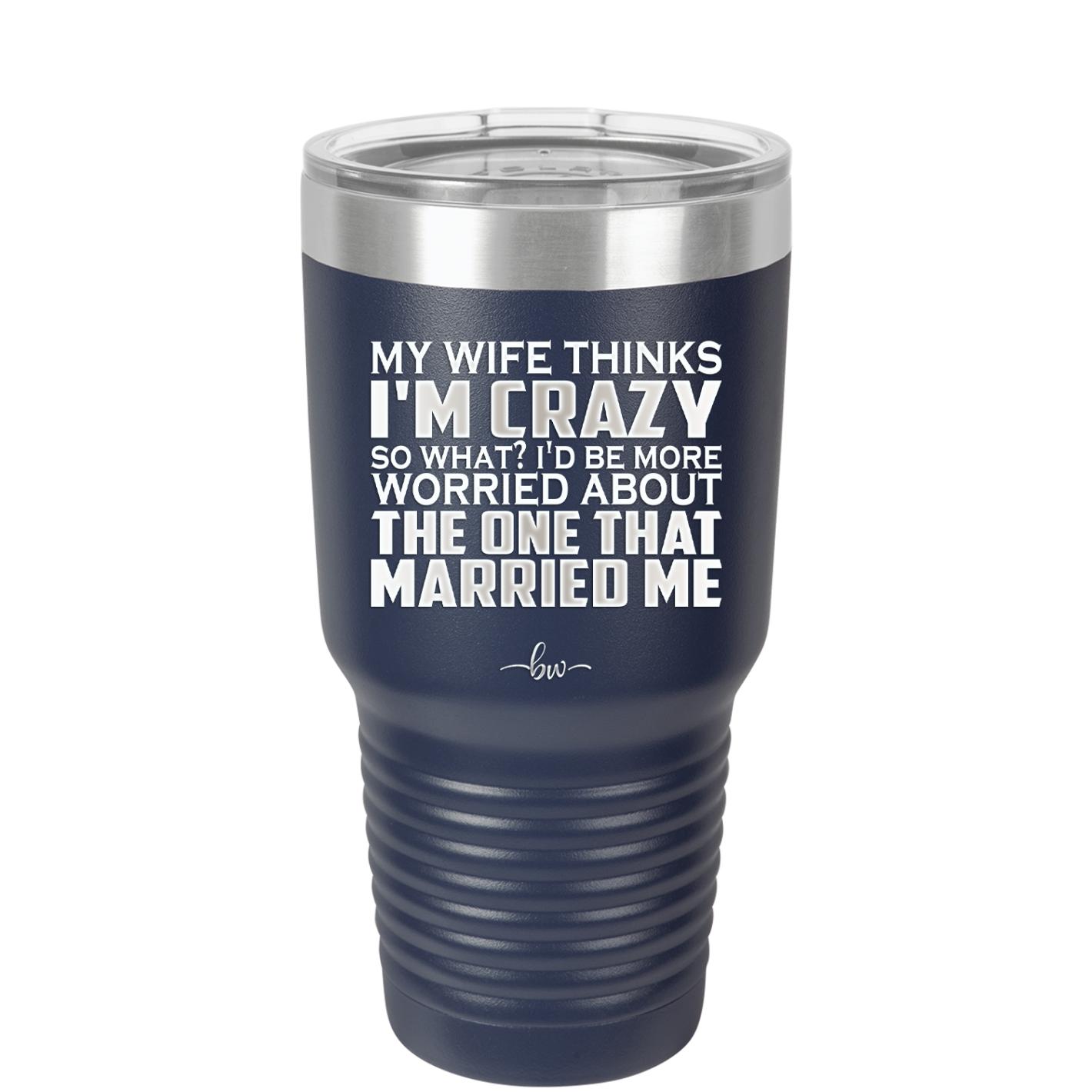 My Wife Thinks I'm Crazy I'd Be More Worried About the One That Married Me - Laser Engraved Stainless Steel Drinkware - 2229 -