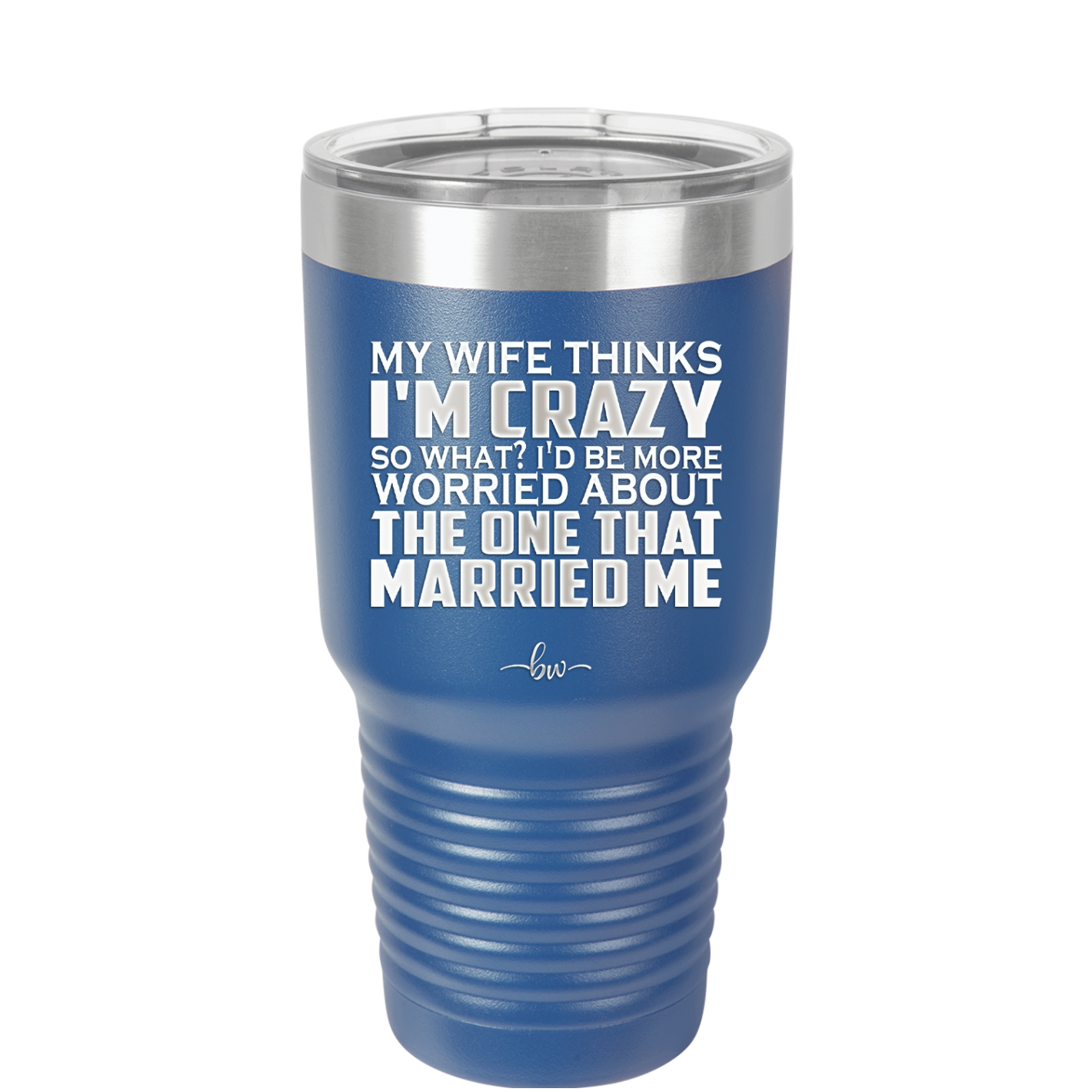 My Wife Thinks I'm Crazy I'd Be More Worried About the One That Married Me - Laser Engraved Stainless Steel Drinkware - 2229 -