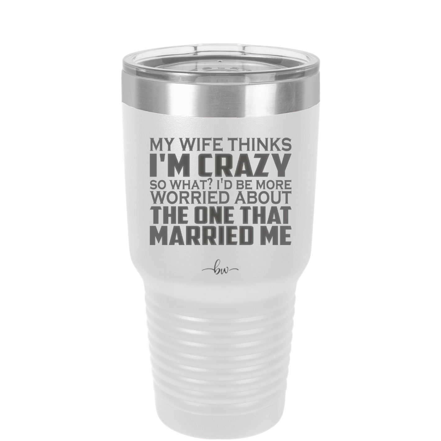 My Wife Thinks I'm Crazy I'd Be More Worried About the One That Married Me - Laser Engraved Stainless Steel Drinkware - 2229 -