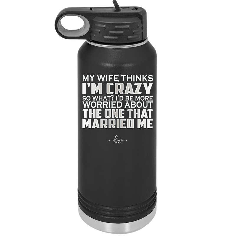 My Wife Thinks I'm Crazy I'd Be More Worried About the One That Married Me - Laser Engraved Stainless Steel Drinkware - 2229 -