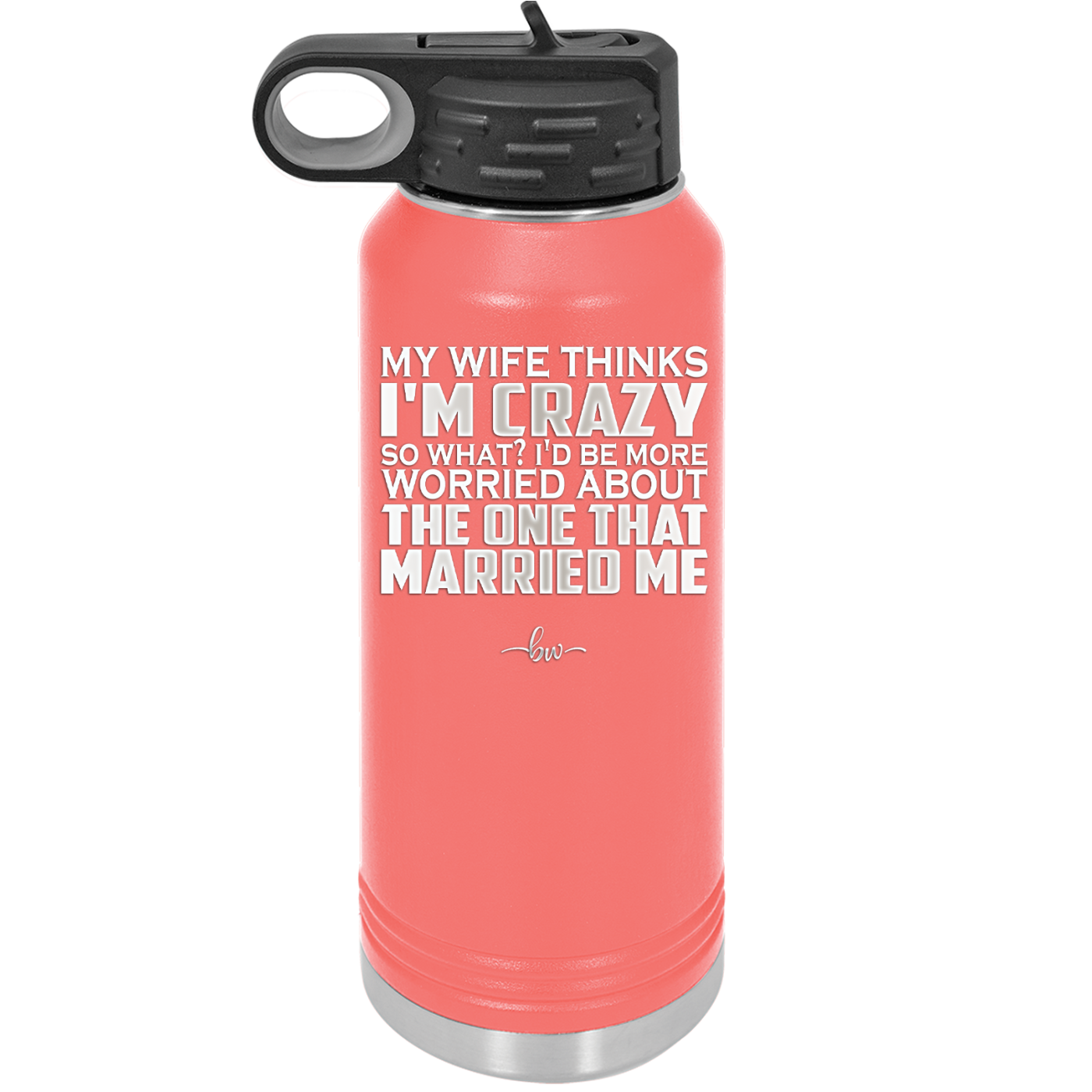 My Wife Thinks I'm Crazy I'd Be More Worried About the One That Married Me - Laser Engraved Stainless Steel Drinkware - 2229 -