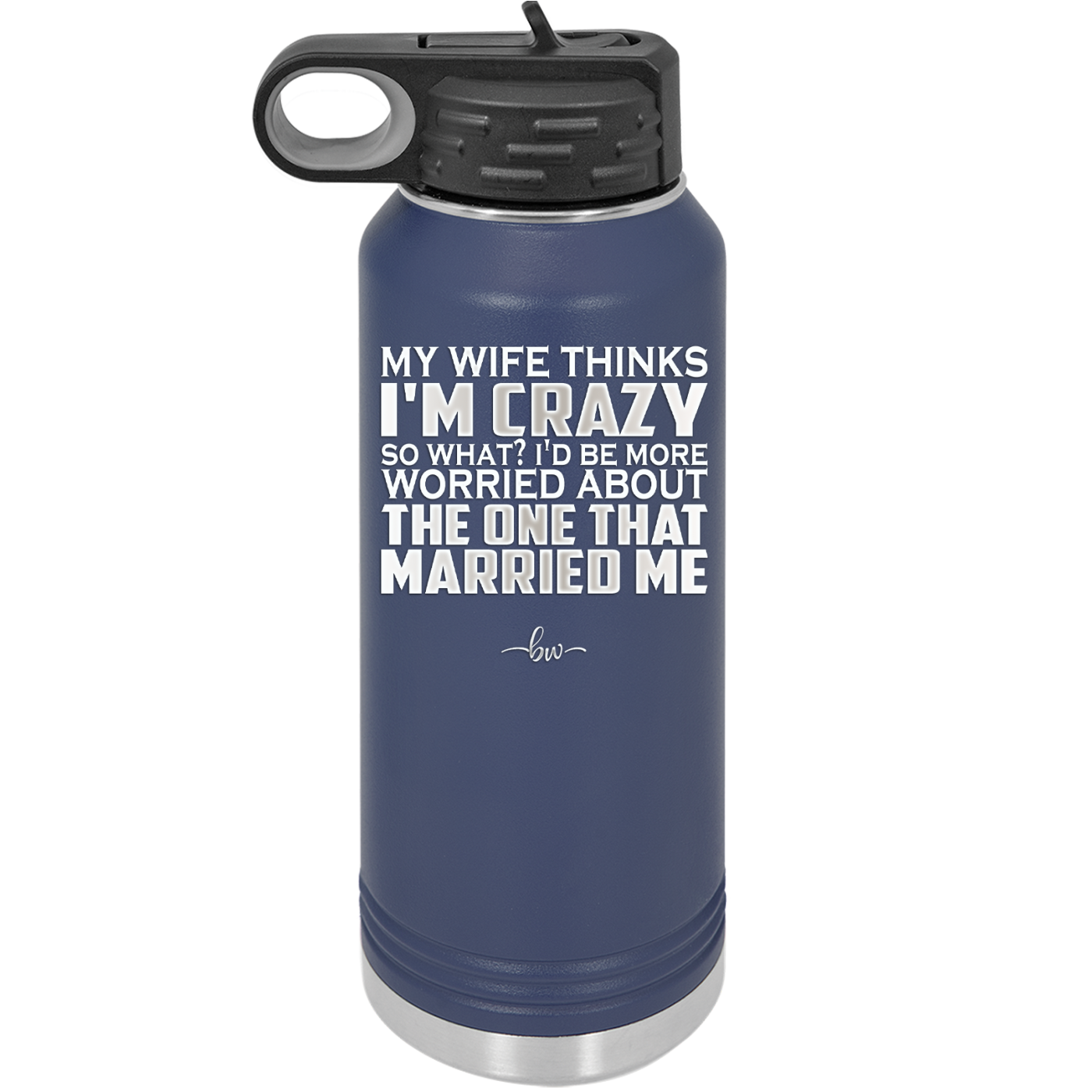 My Wife Thinks I'm Crazy I'd Be More Worried About the One That Married Me - Laser Engraved Stainless Steel Drinkware - 2229 -