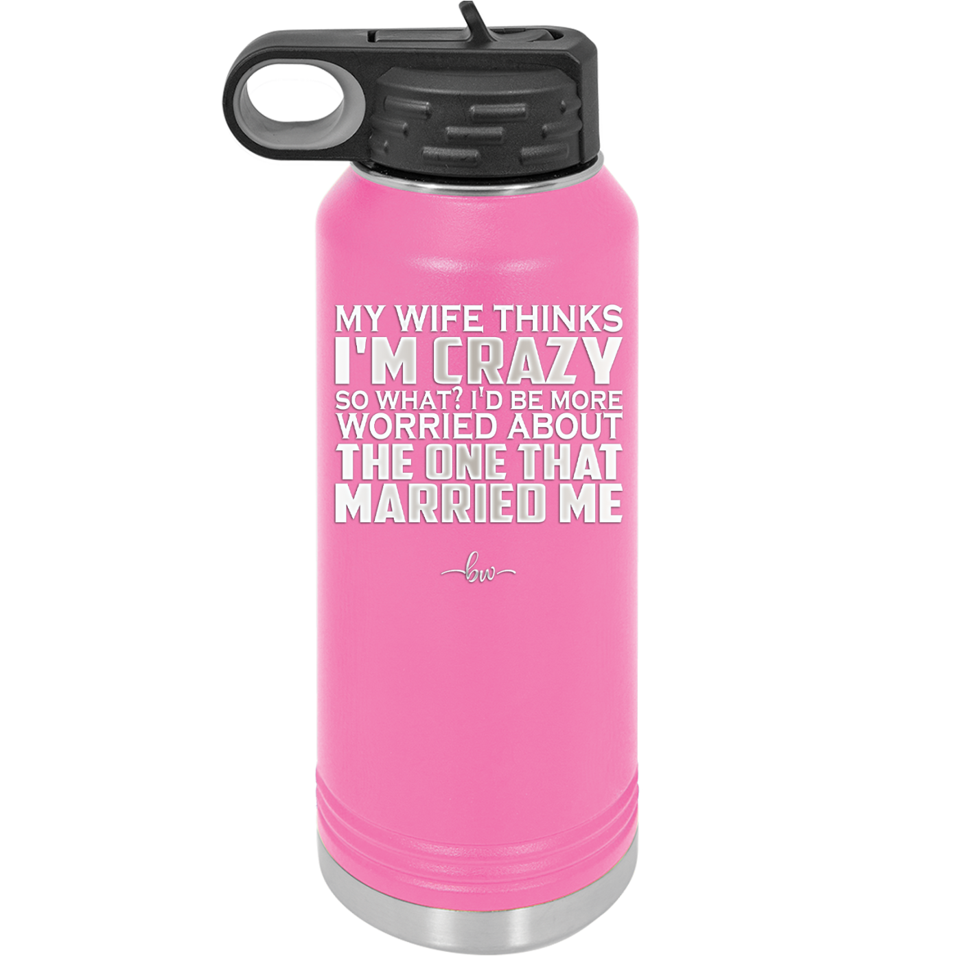 My Wife Thinks I'm Crazy I'd Be More Worried About the One That Married Me - Laser Engraved Stainless Steel Drinkware - 2229 -