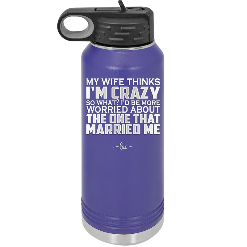 My Wife Thinks I'm Crazy I'd Be More Worried About the One That Married Me - Laser Engraved Stainless Steel Drinkware - 2229 -