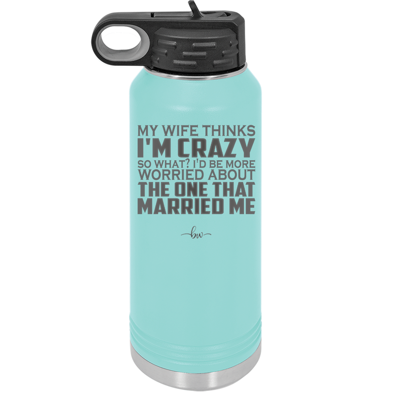 My Wife Thinks I'm Crazy I'd Be More Worried About the One That Married Me - Laser Engraved Stainless Steel Drinkware - 2229 -