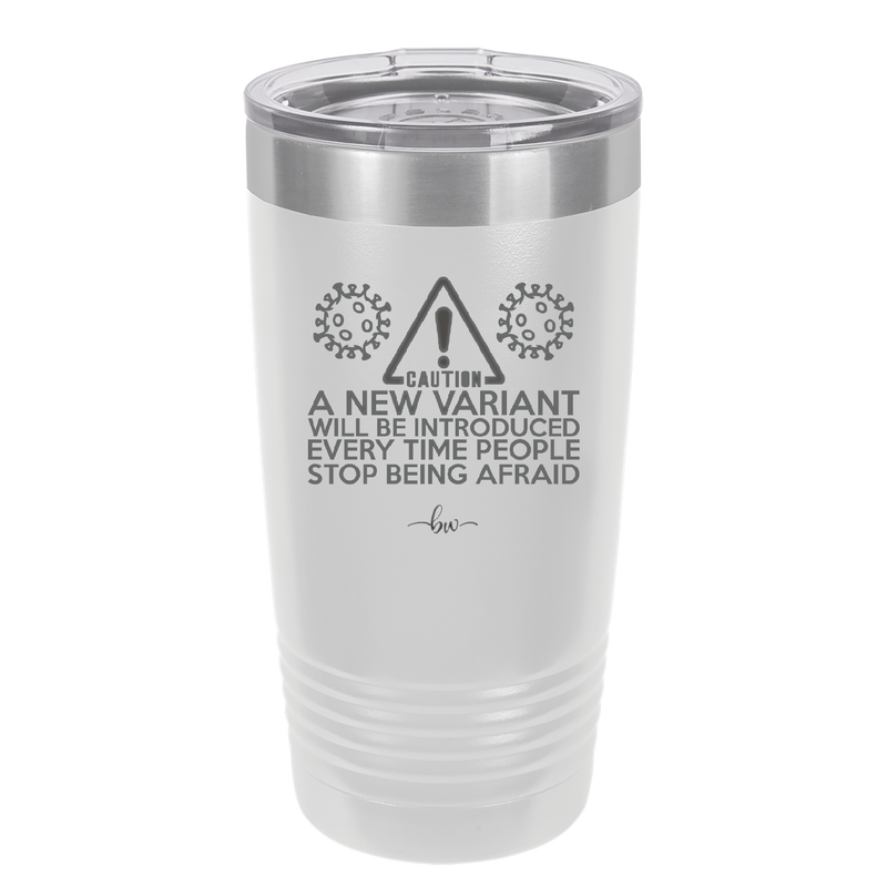 Caution a New Variant Will Be Introduced Every Time People Stop Being Afraid - Laser Engraved Stainless Steel Drinkware - 2235 -