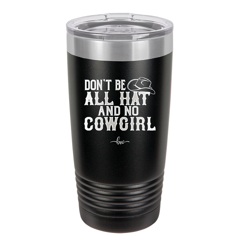 Don't Be All Hat and No Cowgirl - Laser Engraved Stainless Steel Drinkware - 2247 -