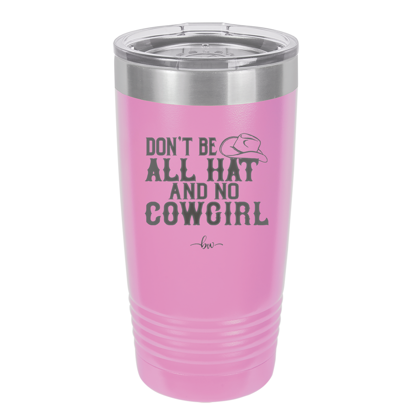 Don't Be All Hat and No Cowgirl - Laser Engraved Stainless Steel Drinkware - 2247 -