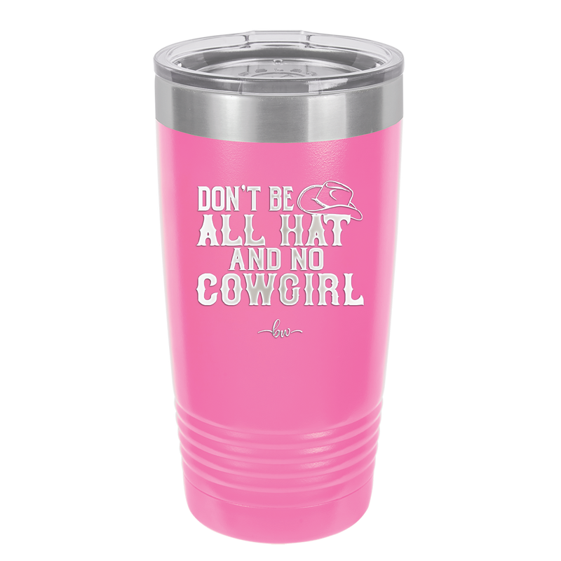 Don't Be All Hat and No Cowgirl - Laser Engraved Stainless Steel Drinkware - 2247 -