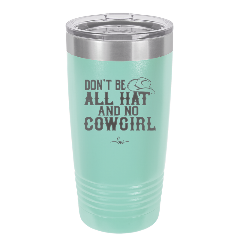 Don't Be All Hat and No Cowgirl - Laser Engraved Stainless Steel Drinkware - 2247 -