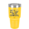 Don't Be All Hat and No Cowgirl - Laser Engraved Stainless Steel Drinkware - 2247 -