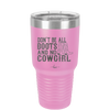 Don't Be All Boots and No Cowgirl - Laser Engraved Stainless Steel Drinkware - 2248 -