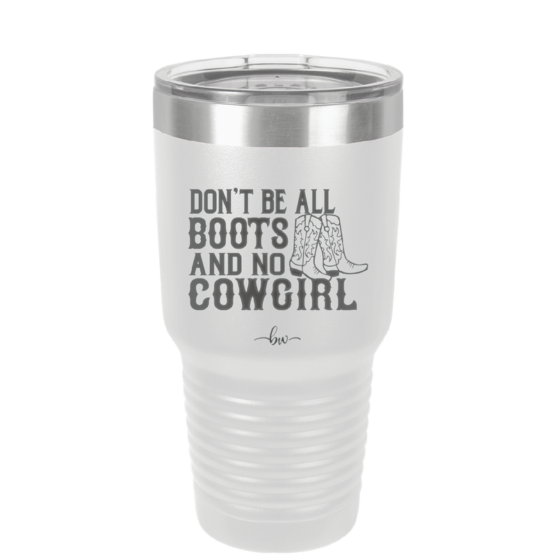 Don't Be All Boots and No Cowgirl - Laser Engraved Stainless Steel Drinkware - 2248 -