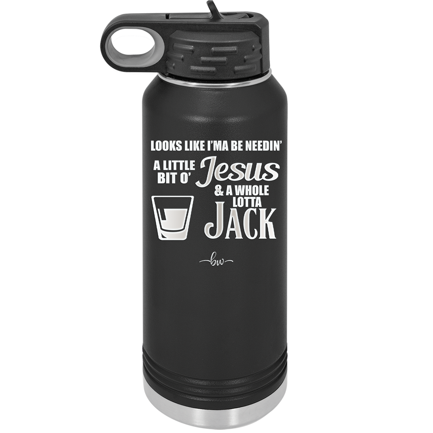 Looks Like I'mma Be Needin' a Little Bit o' Jesus, and a Whole Lotta Jack. - Laser Engraved Stainless Steel Drinkware - 2273 -