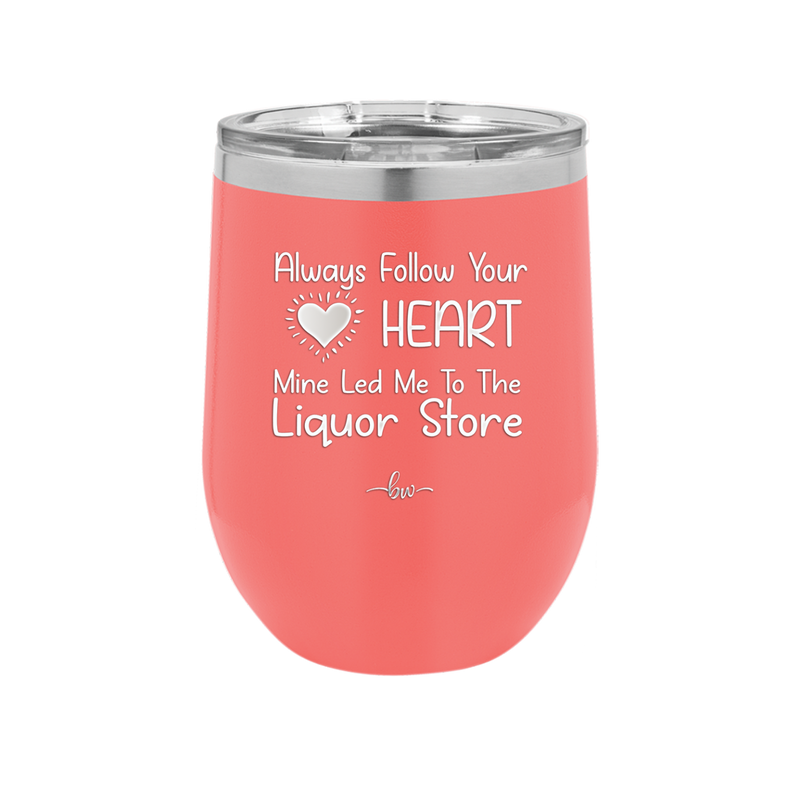 Always Follow Your Heart Mine Led Me To The Liquor Store - Laser Engraved Stainless Steel Drinkware - 2275 -